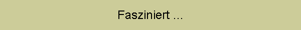 Fasziniert ...