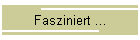 Fasziniert ...