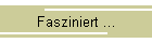 Fasziniert ...